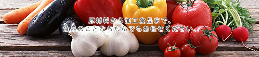 原材料から加工食品まで食品のことならなんでもおまかせ下さい