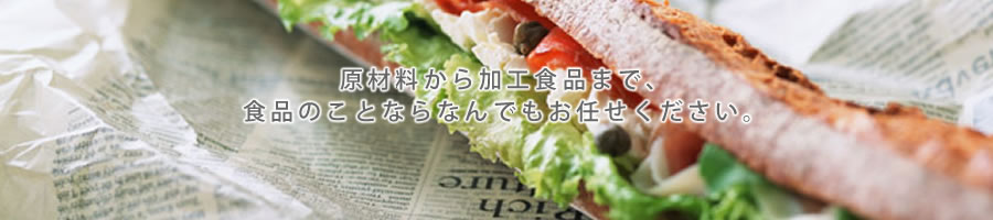 原材料から加工食品まで食品のことならなんでもおまかせ下さい